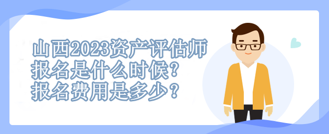 山西2023資產(chǎn)評(píng)估師報(bào)名是什么時(shí)候？報(bào)名費(fèi)用是多少？