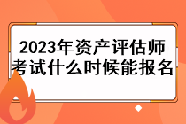 2023年資產(chǎn)評估師考試什么時候能報名？