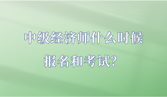 中級經(jīng)濟(jì)師什么時候報名和考試？