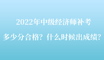 2022年中級(jí)經(jīng)濟(jì)師補(bǔ)考多少分合格？什么時(shí)候出成績(jī)？