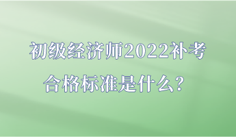 初級(jí)經(jīng)濟(jì)師2022補(bǔ)考合格標(biāo)準(zhǔn)是什么？