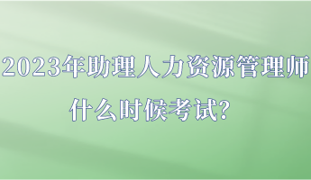 2023年助理人力資源管理師什么時候考試？