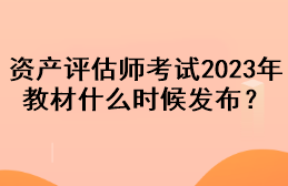 資產(chǎn)評估師考試2023年教材什么時候發(fā)布？