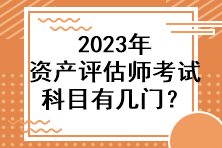 2023年資產(chǎn)評(píng)估師考試科目有幾門？