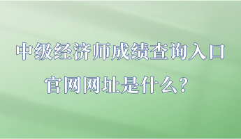 中級(jí)經(jīng)濟(jì)師成績(jī)查詢(xún)?nèi)肟诠倬W(wǎng)網(wǎng)址是什么？