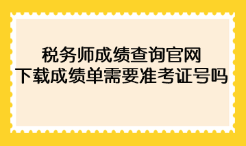 2022年稅務(wù)師成績查詢官網(wǎng)下載成績單需要準(zhǔn)考證號(hào)碼？