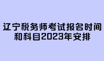 遼寧稅務師考試報名時間和科目2023年安排