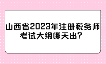 山西省2023年注冊(cè)稅務(wù)師考試大綱哪天出？