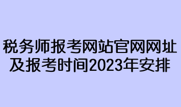 稅務(wù)師報(bào)考網(wǎng)站官網(wǎng)網(wǎng)址及報(bào)考時間2023年安排