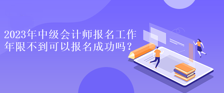 2023年中級(jí)會(huì)計(jì)師報(bào)名工作年限不到可以報(bào)名成功嗎？