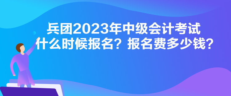 兵團(tuán)2023年中級會計(jì)考試什么時(shí)候報(bào)名？報(bào)名費(fèi)多少錢？