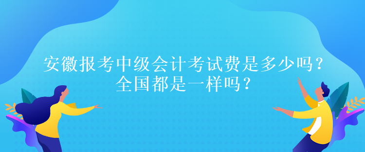 安徽?qǐng)?bào)考中級(jí)會(huì)計(jì)考試費(fèi)是多少嗎？全國(guó)都是一樣嗎？