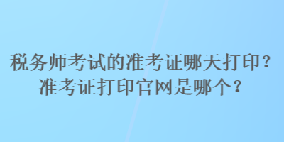 稅務(wù)師考試的準(zhǔn)考證哪天打??？準(zhǔn)考證打印官網(wǎng)是哪個？