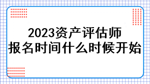 2023資產(chǎn)評估師報(bào)名時(shí)間是什么時(shí)候開始？