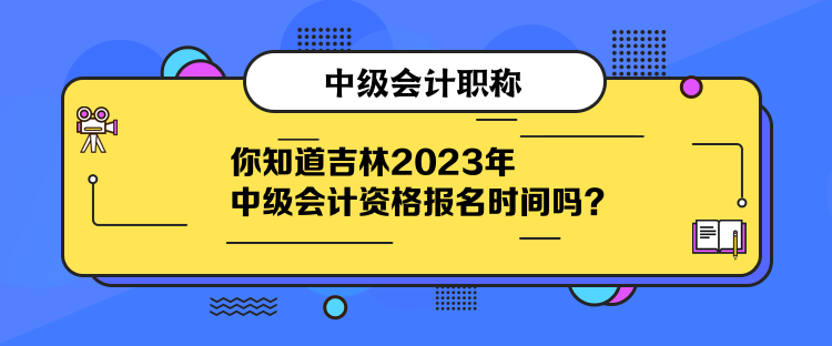 你知道吉林2023年中級會計資格報名時間嗎？