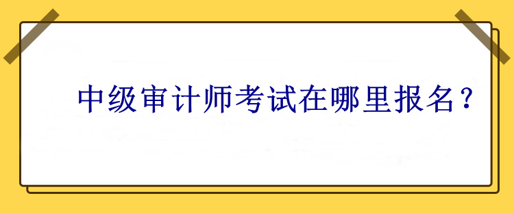 中級(jí)審計(jì)師考試在哪里報(bào)名？