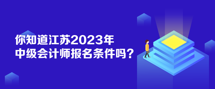 你知道江蘇2023年中級會計師報名條件嗎？