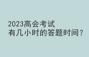 2023高會(huì)考試有幾小時(shí)的答題時(shí)間？