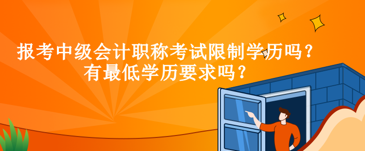 報(bào)考中級(jí)會(huì)計(jì)職稱考試限制學(xué)歷嗎？有最低學(xué)歷要求嗎？