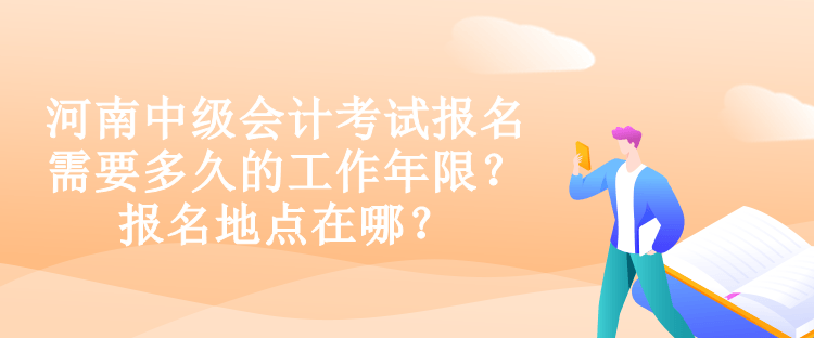 河南中級會計考試報名需要多久的工作年限？報名地點在哪？