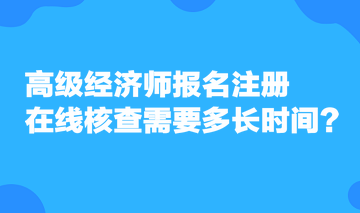 高級經濟師報名注冊，在線核查需要多長時間？