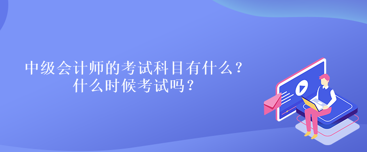 中級會計師的考試科目有什么？什么時候考試嗎？