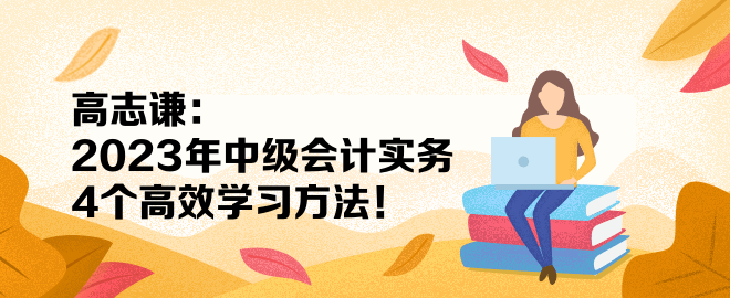 高志謙：2023年中級(jí)會(huì)計(jì)實(shí)務(wù)4個(gè)高效學(xué)習(xí)方法！