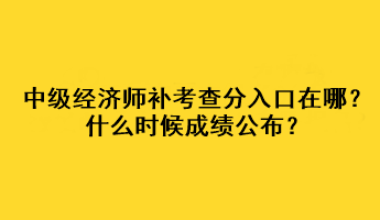 中級(jí)經(jīng)濟(jì)師補(bǔ)考查分入口在哪？什么時(shí)候成績(jī)公布？