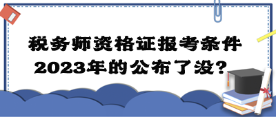 稅務(wù)師資格證報考條件2023年的公布了沒？