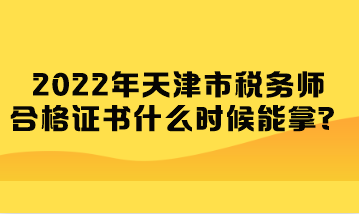 2022年天津市稅務(wù)師合格證書什么時候能拿？