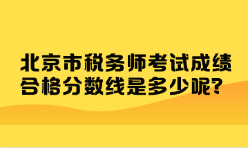 北京市稅務(wù)師考試成績(jī)合格分?jǐn)?shù)線是多少呢？