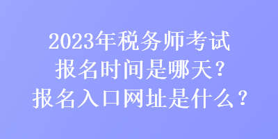 2023年稅務(wù)師考試報(bào)名時(shí)間是哪天？報(bào)名入口網(wǎng)址是什么？