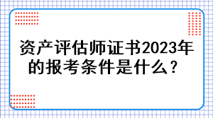 資產評估師證書2023年的報考條件是什么？