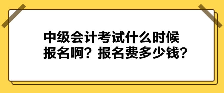 中級會計考試什么時候報名?。繄竺M多少錢？