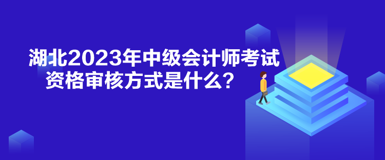 湖北2023年中級會計師考試資格審核方式是什么？