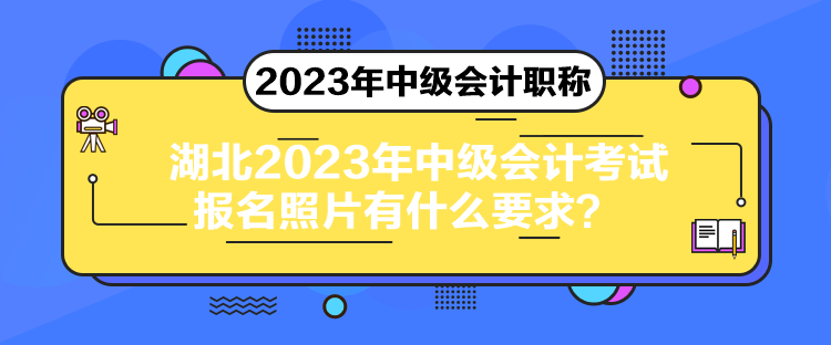 湖北2023年中級會計考試報名照片有什么要求？