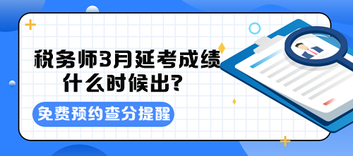 稅務(wù)師3月延考成績(jī)什么時(shí)候出？