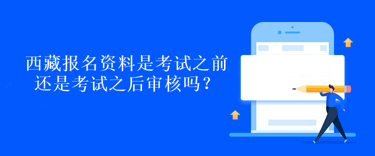 西藏報名資料是考試之前還是考試之后審核嗎？