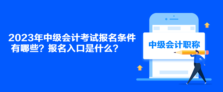 2023年中級(jí)會(huì)計(jì)考試報(bào)名條件有哪些？報(bào)名入口是什么？