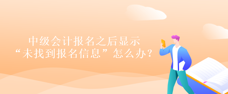 中級會計報名之后顯示“未找到報名信息”怎么辦？