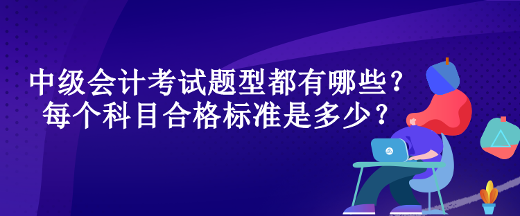 中級(jí)會(huì)計(jì)考試題型都有哪些？每個(gè)科目合格標(biāo)準(zhǔn)是多少？