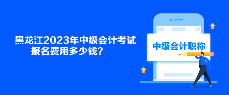 黑龍江2023年中級(jí)會(huì)計(jì)考試報(bào)名費(fèi)用多少錢(qián)？