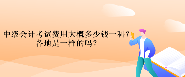 中級會計考試費用大概多少錢一科？各地是一樣的嗎？