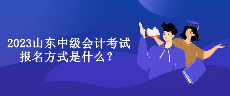 2023山東中級會計(jì)考試報(bào)名方式是什么？