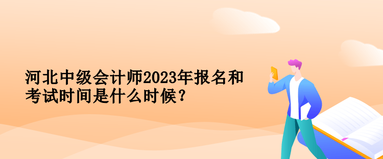 河北中級會計師2023年報名和考試時間是什么時候？