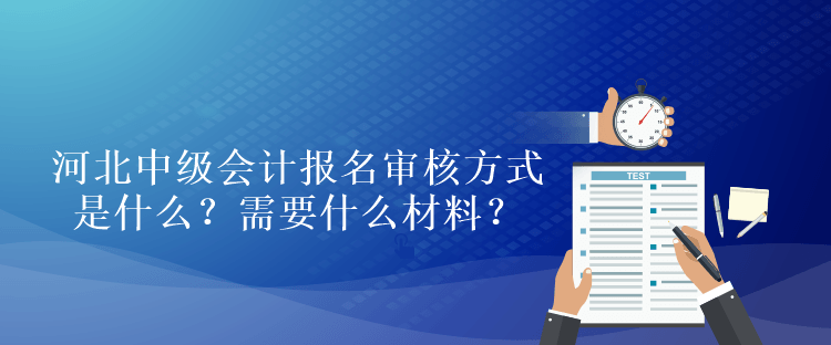 河北中級會計(jì)考試報(bào)名審核方式是什么？需要什么材料？