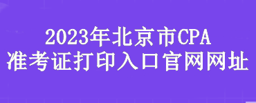 2023年北京市CPA準考證打印入口官網(wǎng)網(wǎng)址是？