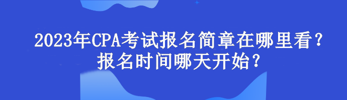 2023年CPA考試報名簡章在哪里看？報名時間哪天開始？