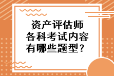 資產(chǎn)評(píng)估師各科考試內(nèi)容有哪些題型？