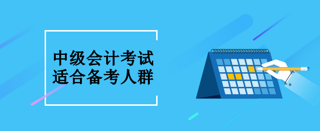 中級(jí)會(huì)計(jì)考試適合什么人群備考呢？